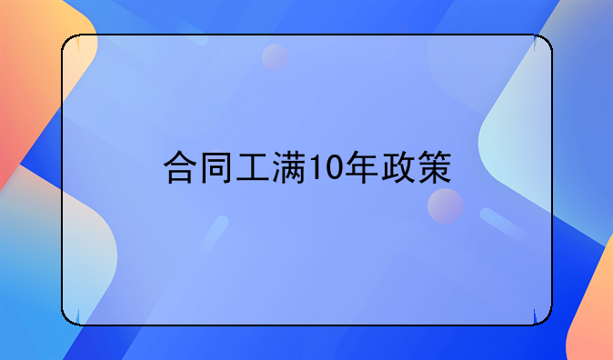 合同工满10年政策