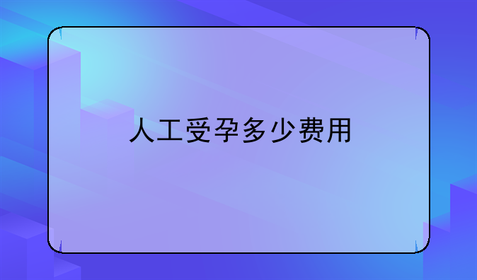 人工受孕多少费用