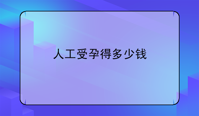 人工受孕得多少钱