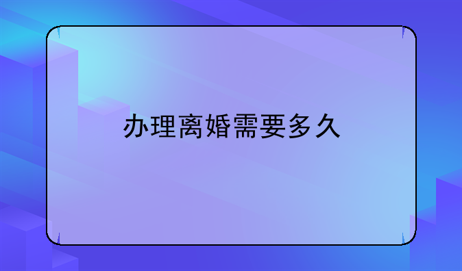 办理离婚需要多久