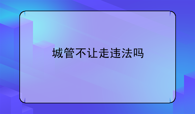 城管不让走违法吗