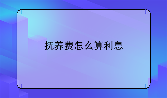 抚养费怎么算利息