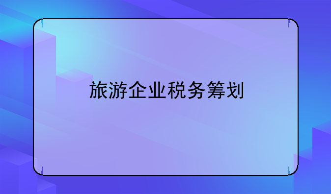 旅游企业税务筹划