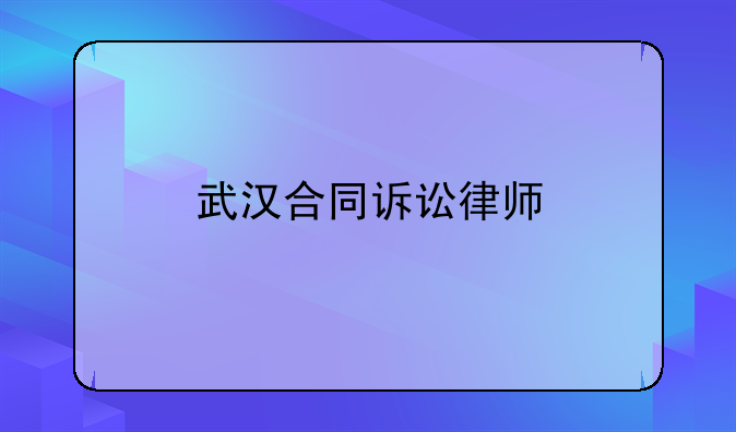 武汉合同诉讼律师
