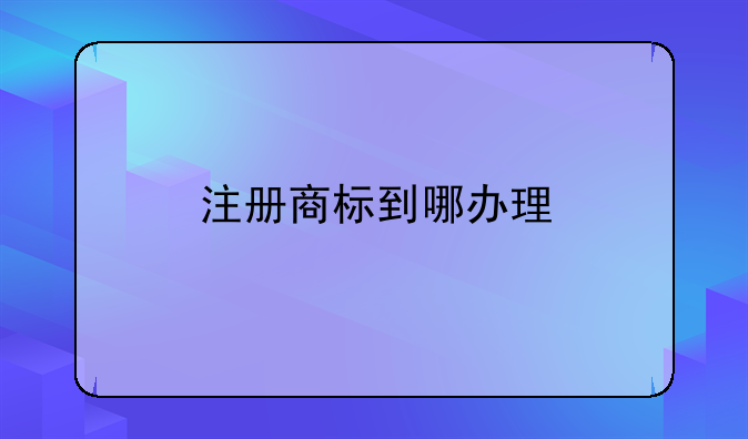 注册商标到哪办理