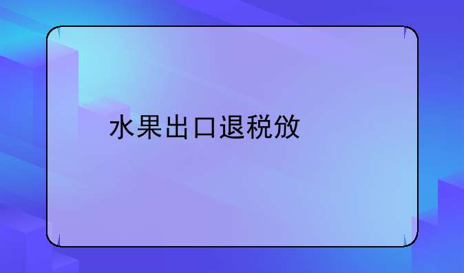 水果出口退税政策
