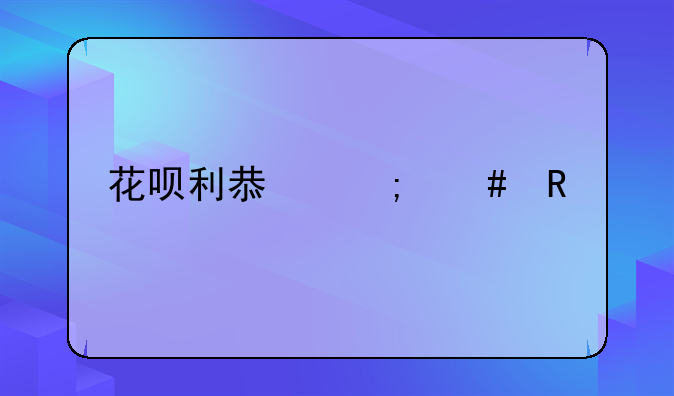 花呗利息怎么收费