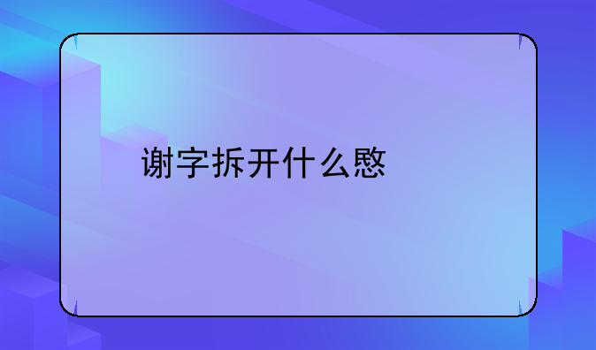谢字拆开什么意思
