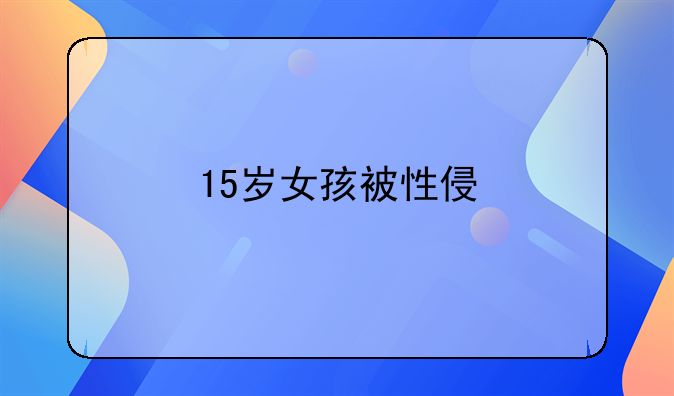 15岁女孩被性侵