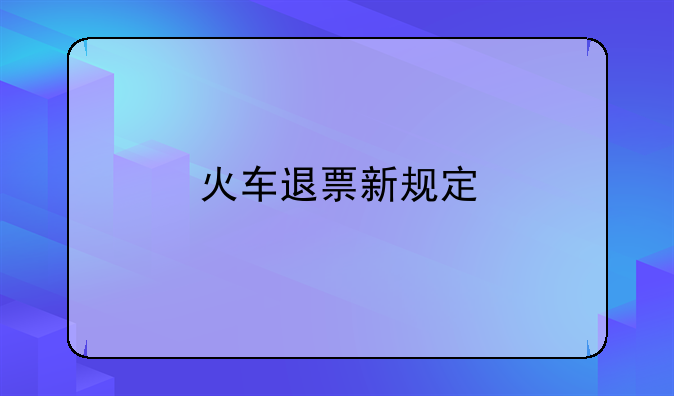 火车退票新规定