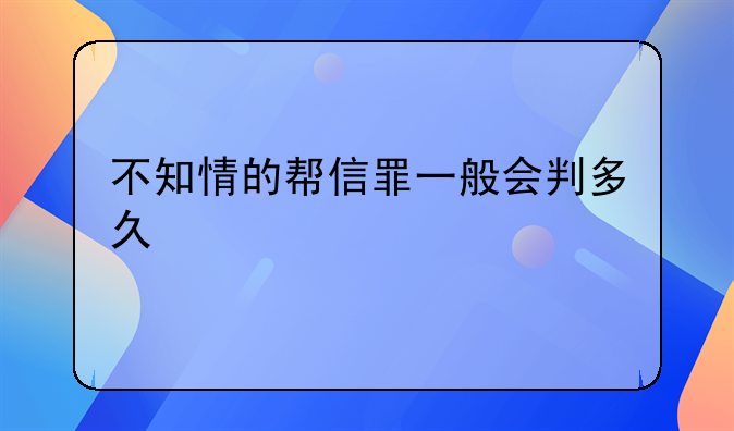 不知情的帮信罪一般会判多久