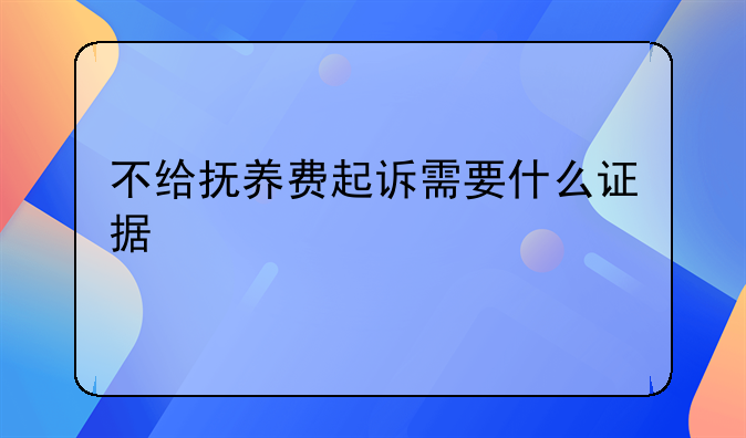 不给抚养费起诉需要什么证据