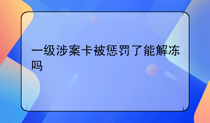 一级涉案卡被惩罚了能解冻吗