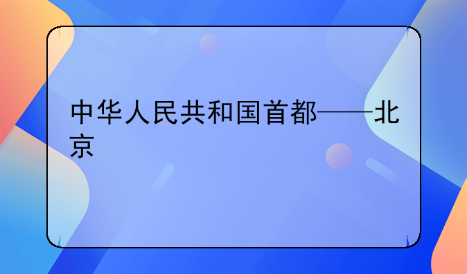 中华人民共和国首都——北京