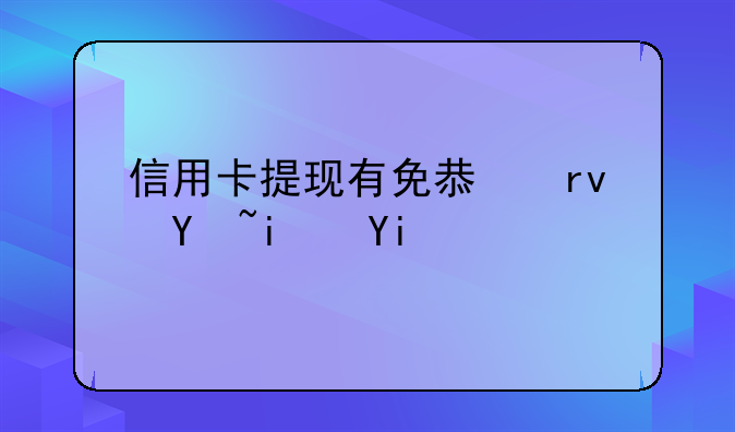 信用卡提现有免息期吗是多久