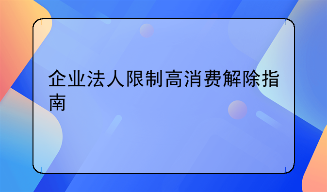 企业法人限制高消费解除指南