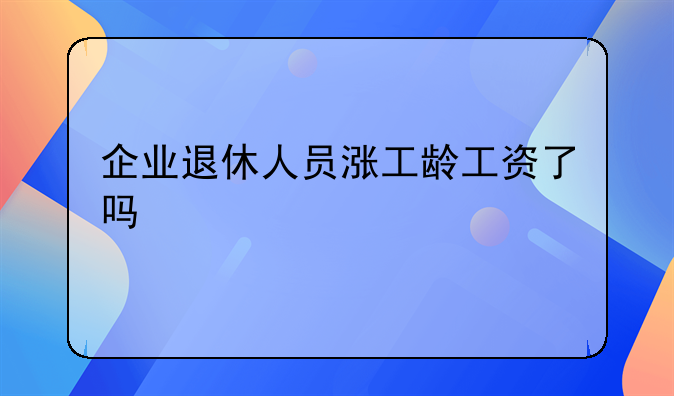企业退休人员涨工龄工资了吗