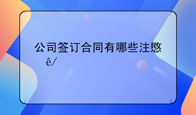 公司签订合同有哪些注意事项