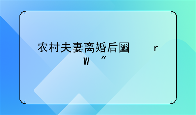 农村夫妻离婚后土地如何分割