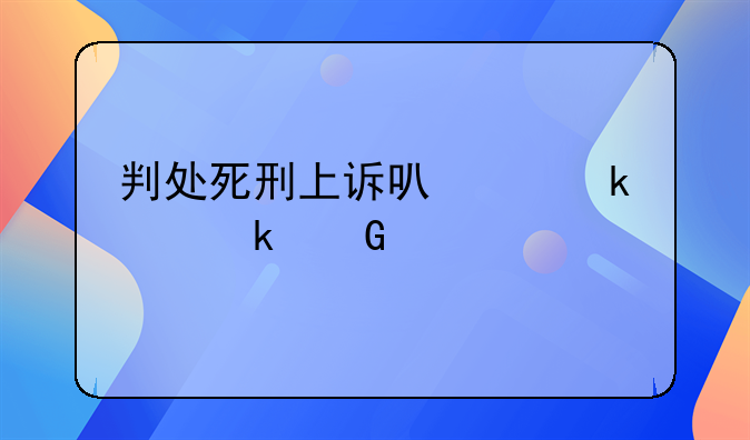 判处死刑上诉可以多活多少天