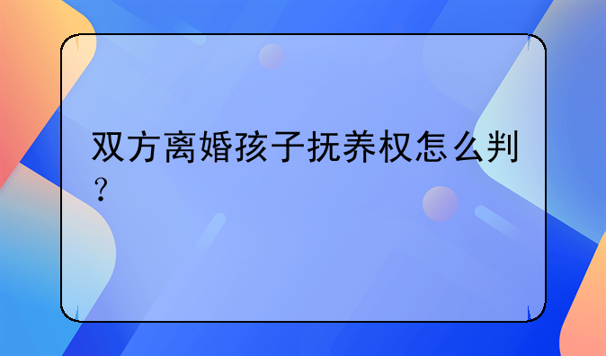 双方离婚孩子抚养权怎么判？