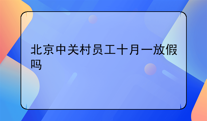 北京中关村员工十月一放假吗