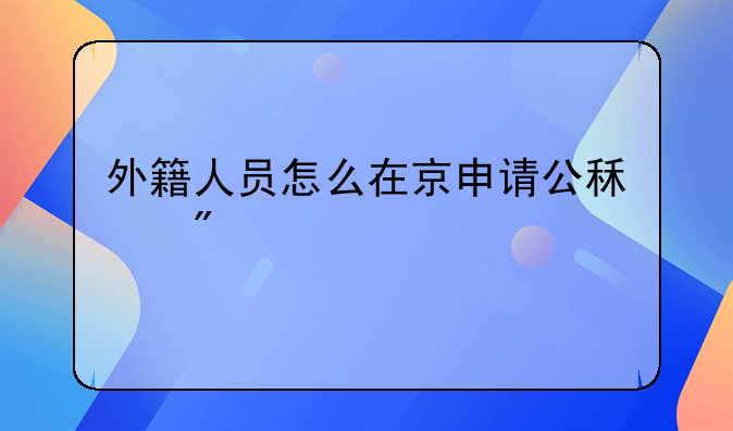 外籍人员怎么在京申请公租房