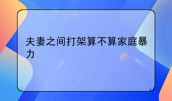 夫妻之间打架算不算家庭暴力