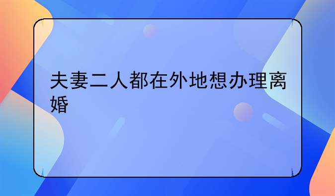 夫妻二人都在外地想办理离婚