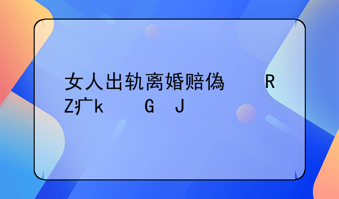 女人出轨离婚赔偿男方多少钱