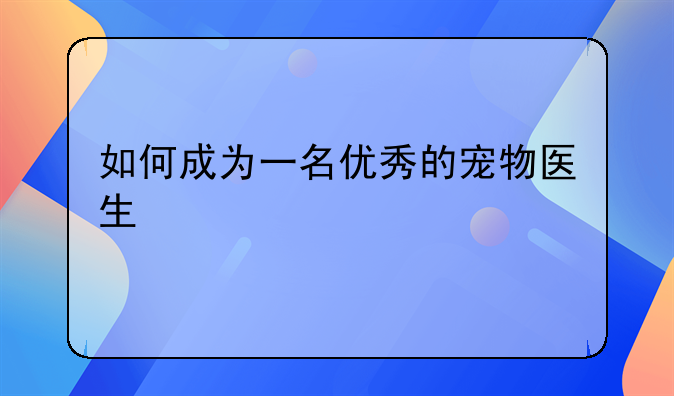 如何成为一名优秀的宠物医生