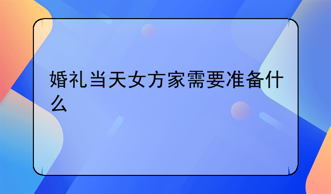 婚礼当天女方家需要准备什么