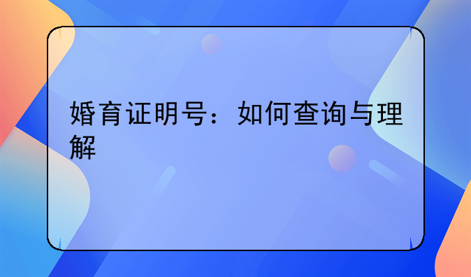 婚育证明号：如何查询与理解