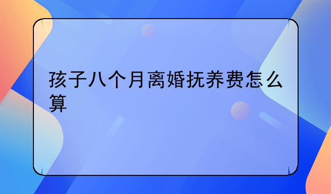 孩子八个月离婚抚养费怎么算