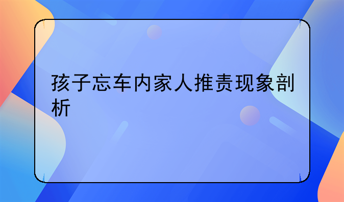 孩子忘车内家人推责现象剖析