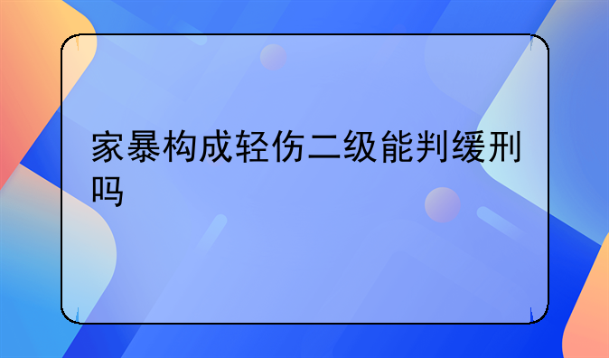 家暴构成轻伤二级能判缓刑吗