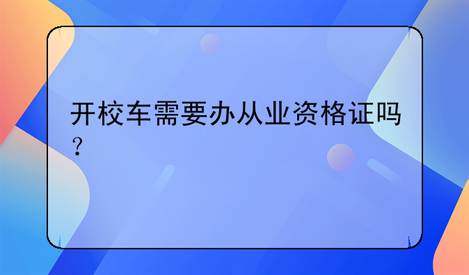 开校车需要办从业资格证吗？