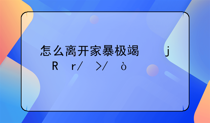 怎么离开家暴极端的男朋友？