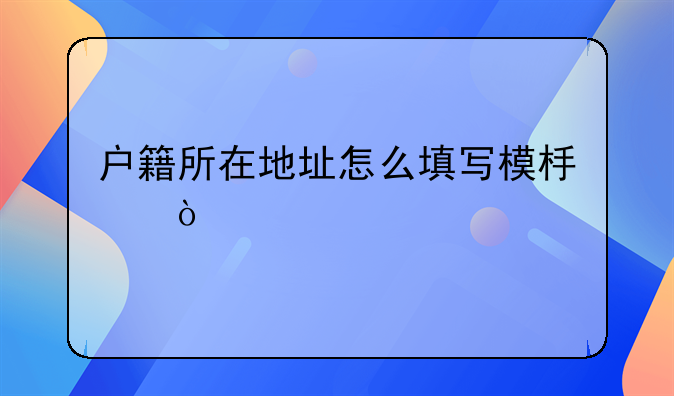 户籍所在地址怎么填写模板？