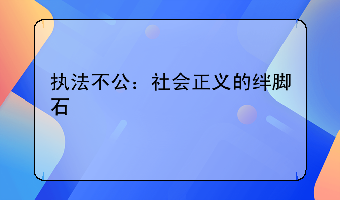 执法不公：社会正义的绊脚石