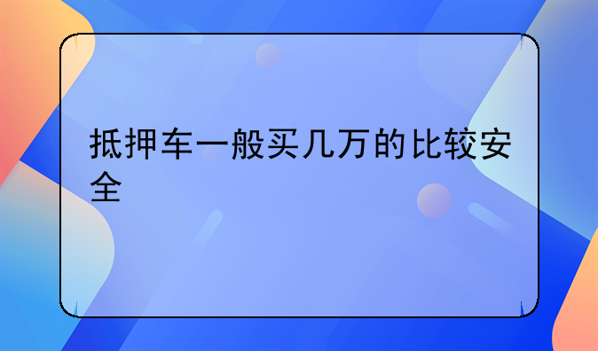 抵押车一般买几万的比较安全