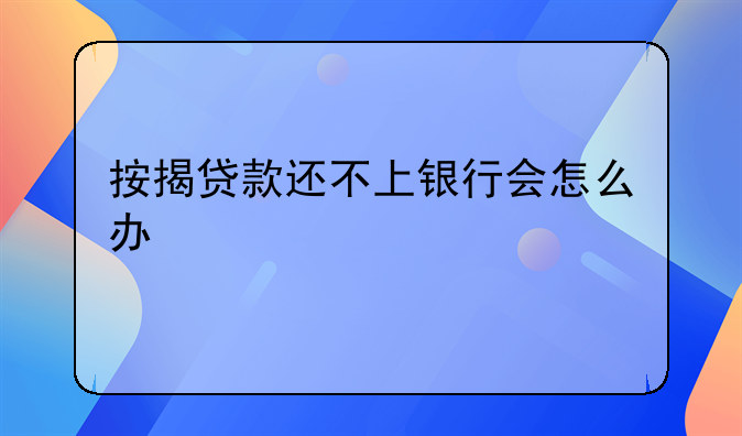 按揭贷款还不上银行会怎么办