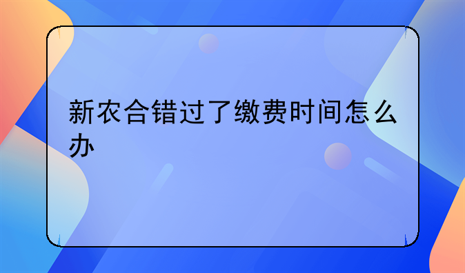 新农合错过了缴费时间怎么办