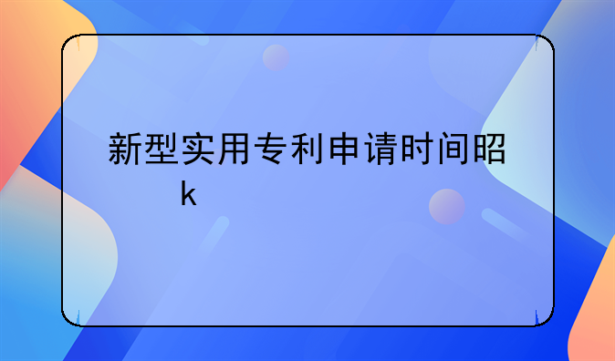 新型实用专利申请时间是多久