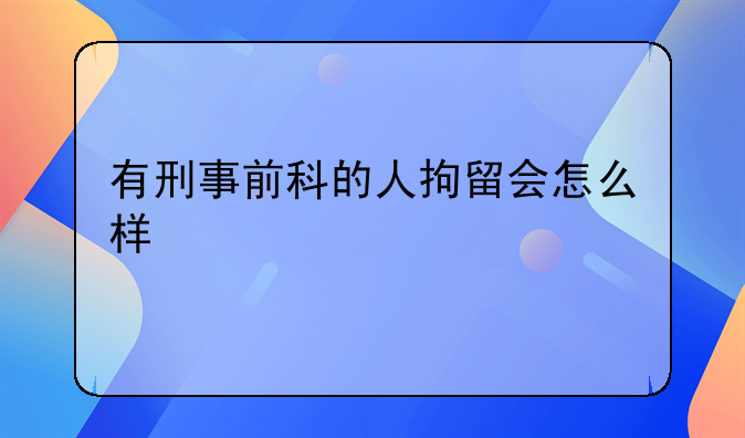 有刑事前科的人拘留会怎么样
