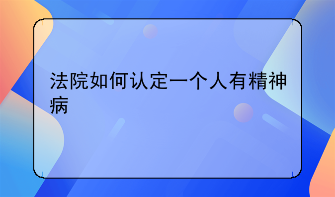 法院如何认定一个人有精神病