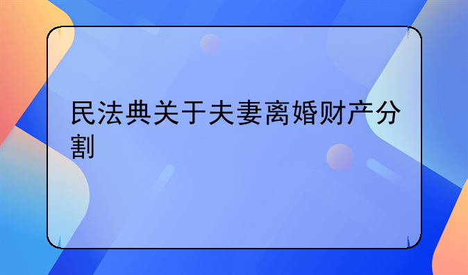 民法典关于夫妻离婚财产分割