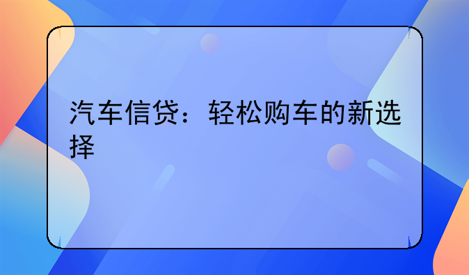 汽车信贷：轻松购车的新选择