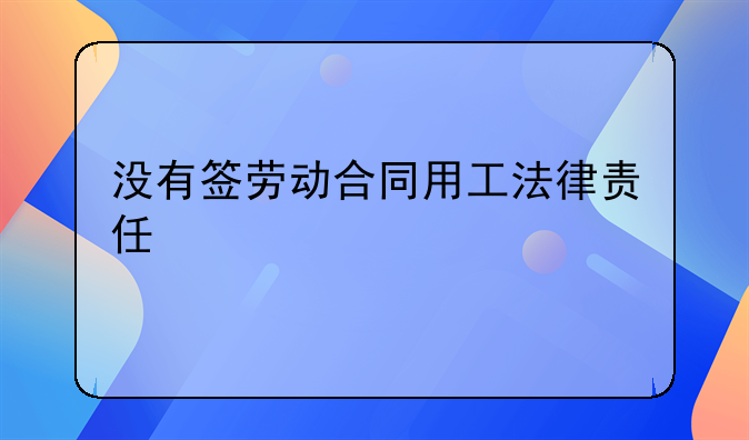 没有签劳动合同用工法律责任