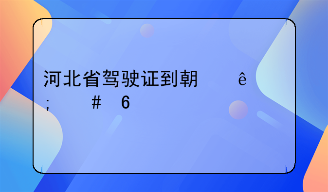 河北省驾驶证到期了怎么换证